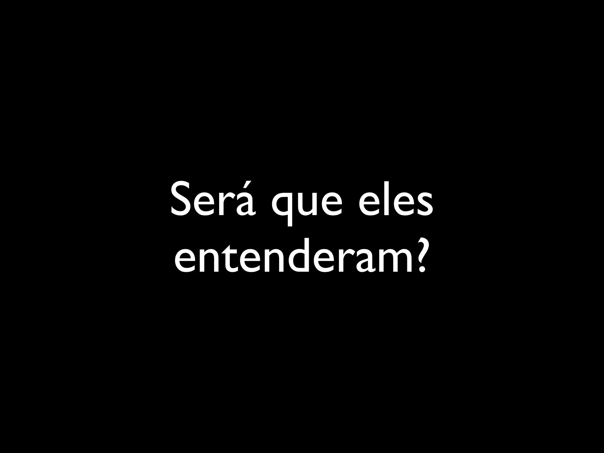 Será que eles
entenderam?

 