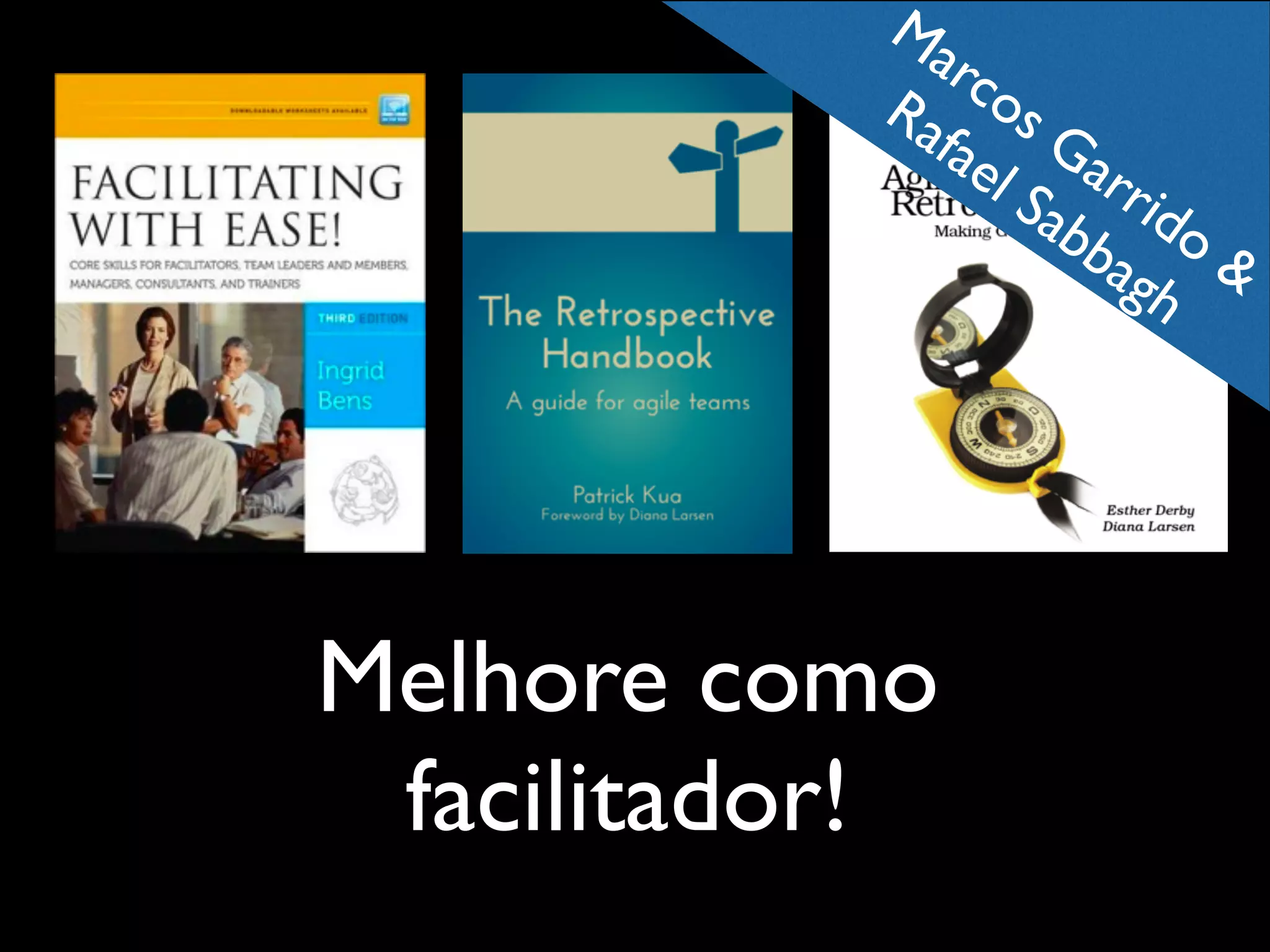 Ma
rco
Ra s
fae Ga
l S rri
ab do
ba
&
gh

Melhore como
facilitador!

 