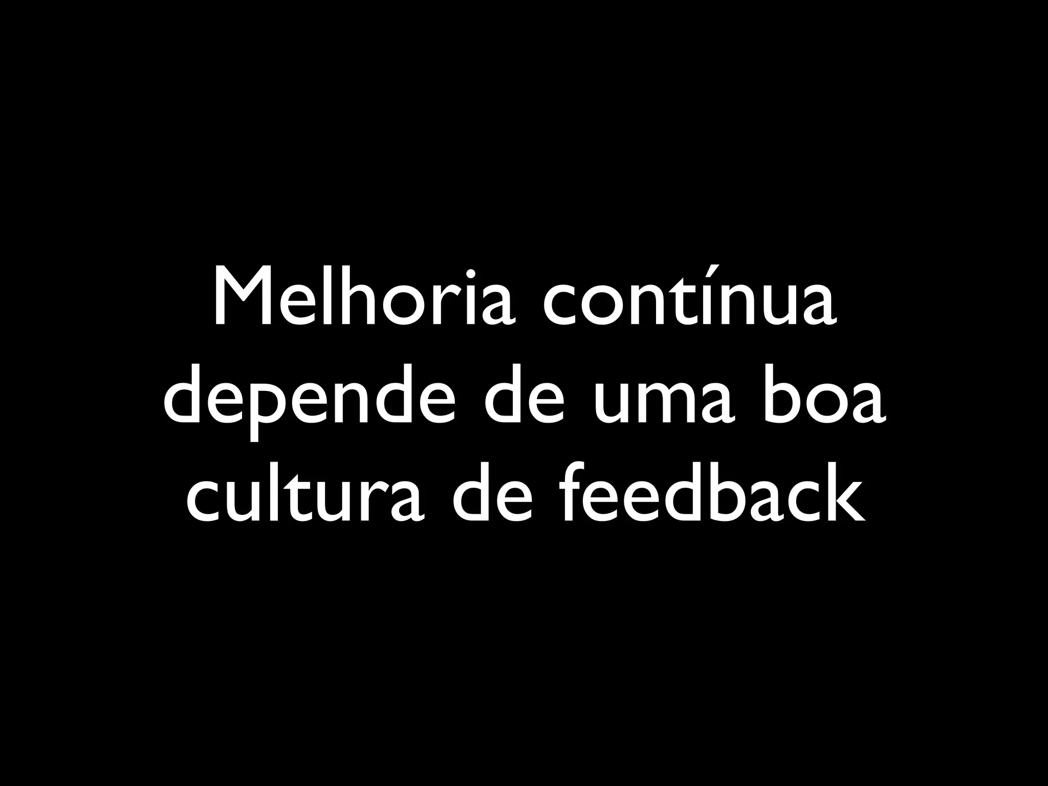 Melhoria contínua
depende de uma boa
cultura de feedback

 