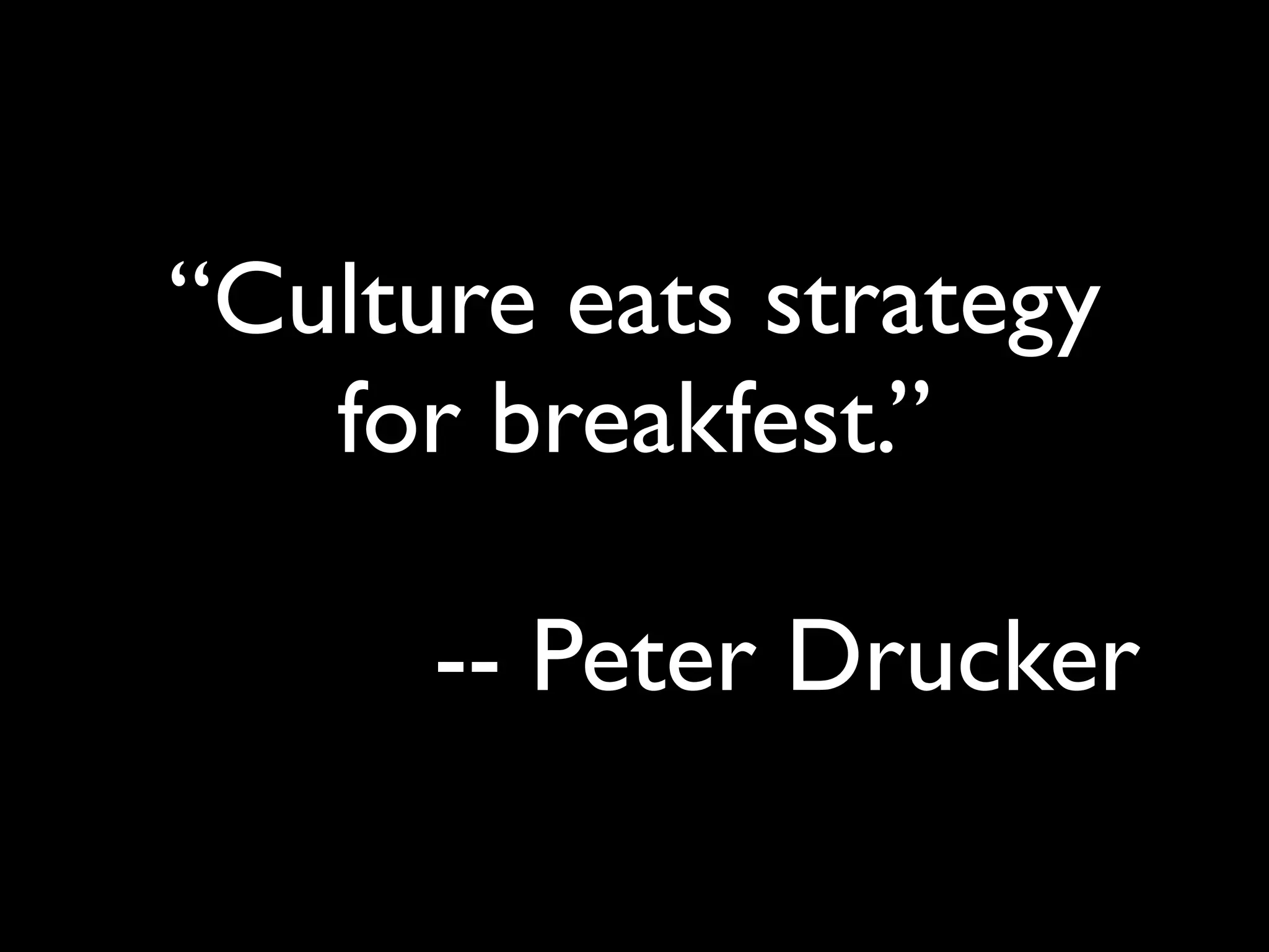 “Culture eats strategy
for breakfest.”
!

-- Peter Drucker

 