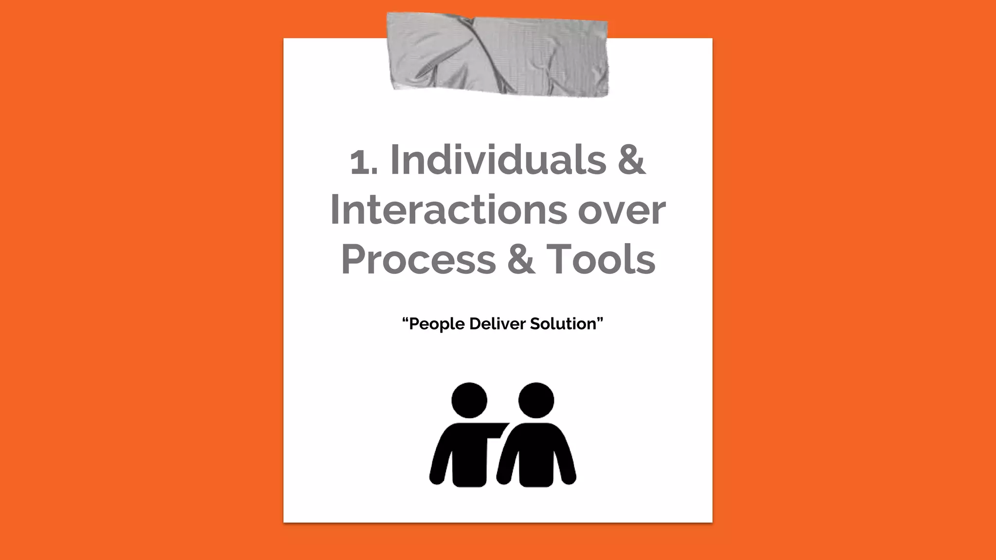 1. Individuals &
Interactions over
Process & Tools
“People Deliver Solution”
 