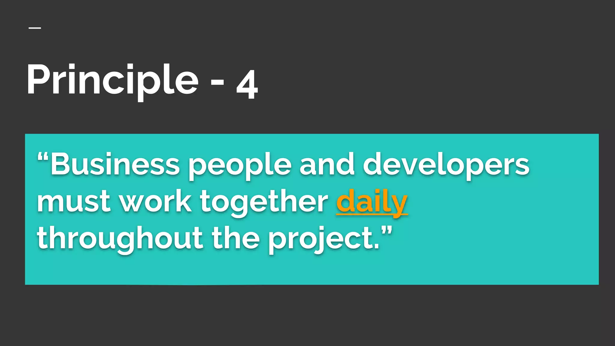 Principle - 4
“Business people and developers
must work together daily
throughout the project.”
 