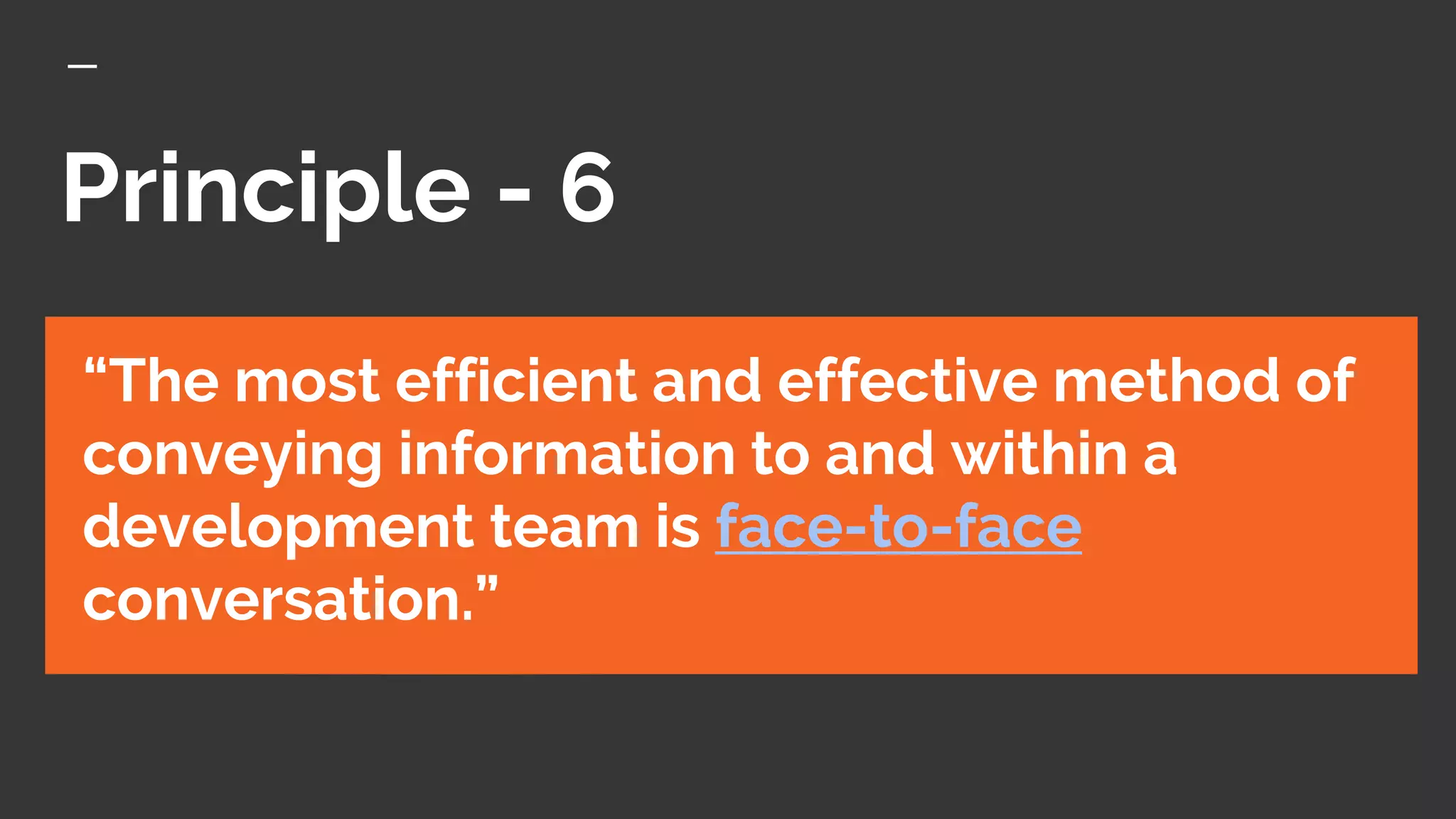 Principle - 6
“The most efficient and effective method of
conveying information to and within a
development team is face-to-face
conversation.”
 