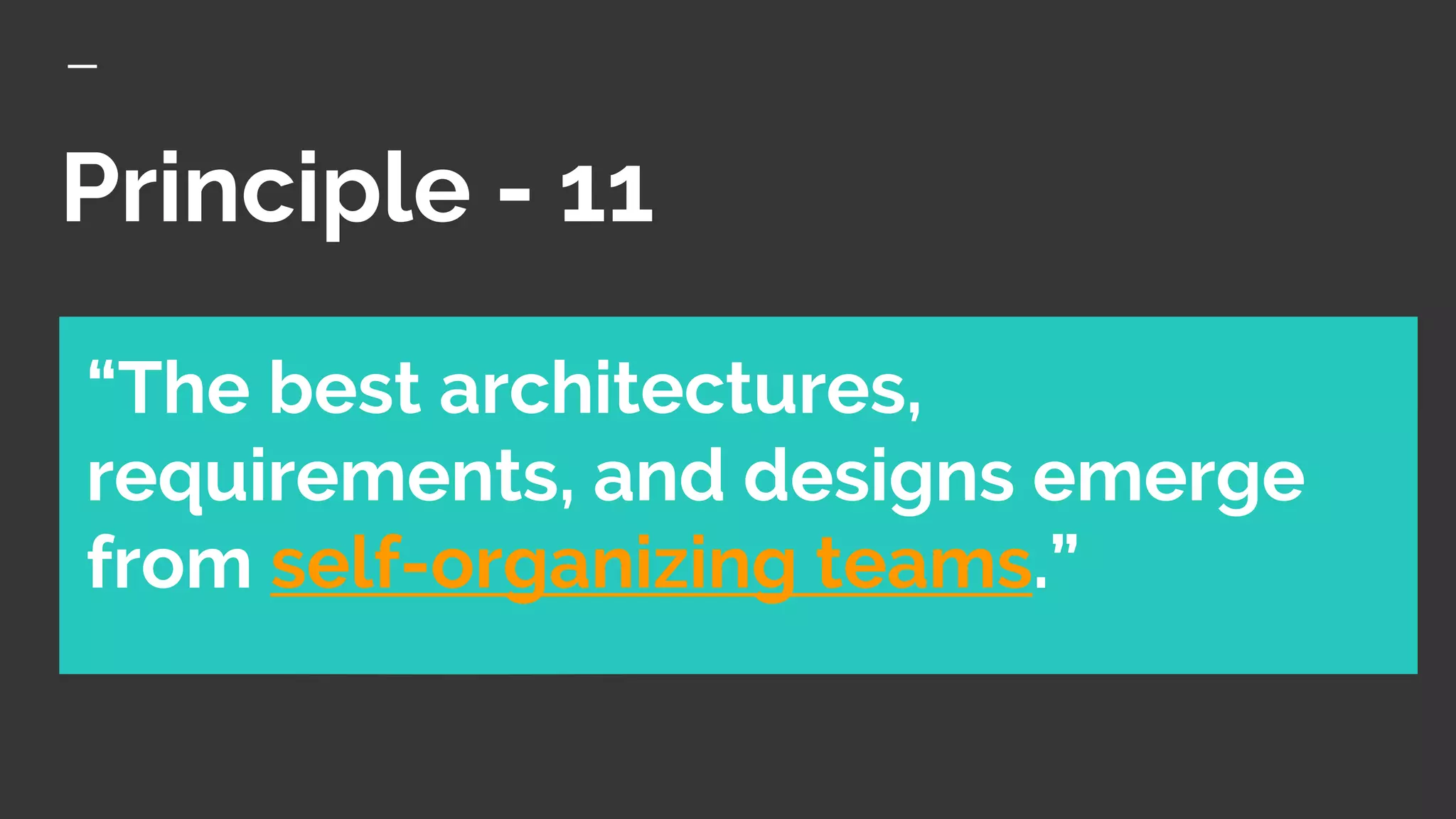 Principle - 11
“The best architectures,
requirements, and designs emerge
from self-organizing teams.”
 
