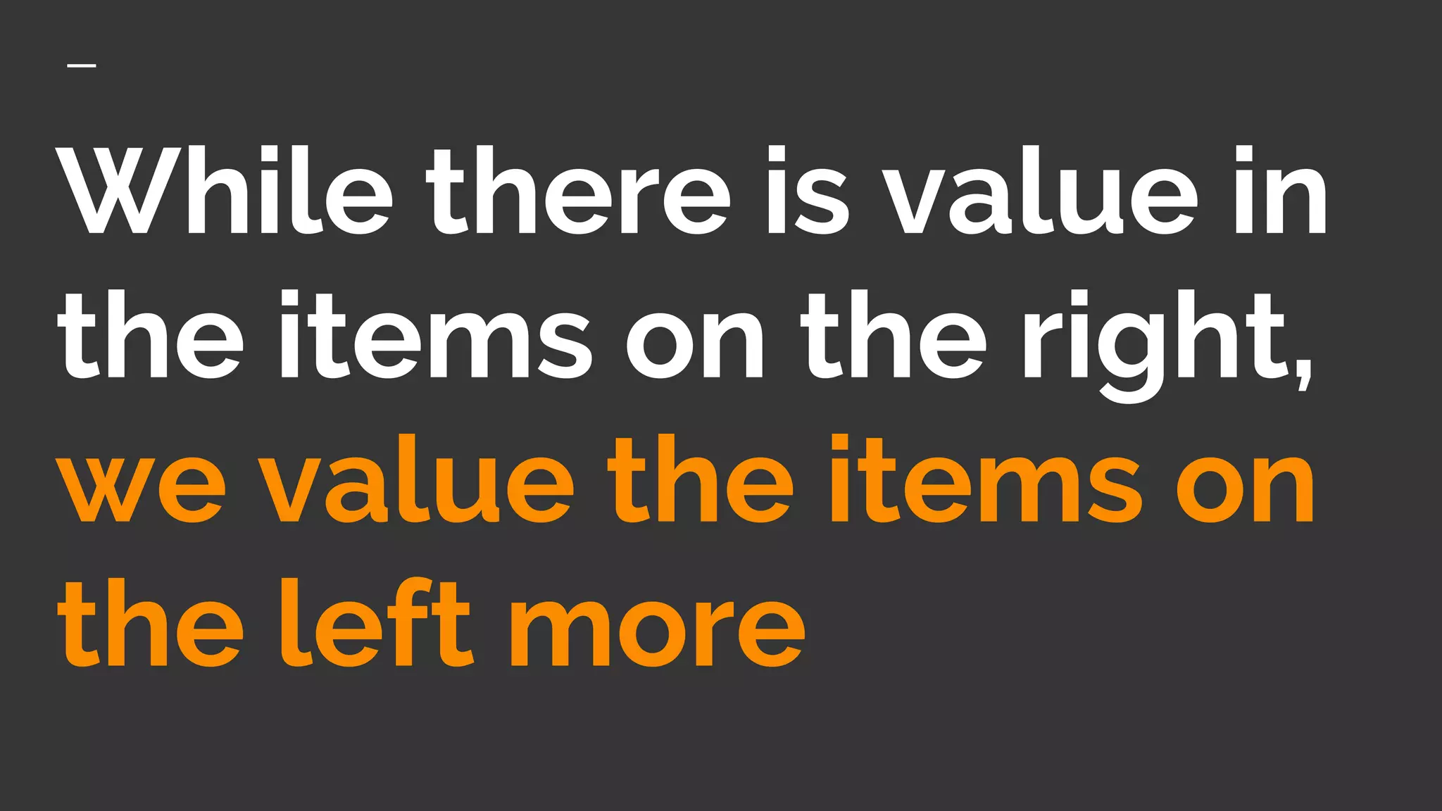 While there is value in
the items on the right,
we value the items on
the left more
 