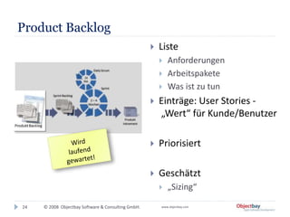 © 2008 Objectbay Software & Consulting GmbH. www.objectbay.com
Product Backlog
 Liste
 Anforderungen
 Arbeitspakete
 Was ist zu tun
 Einträge: User Stories -
„Wert“ für Kunde/Benutzer
 Priorisiert
 Geschätzt
 „Sizing“
24
 
