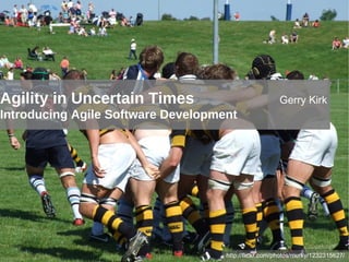 Agility in Uncertain Times Introducing Agile Software Development http://flickr.com/photos/murky/1232315627/ Gerry Kirk 