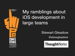 My ramblings about
iOS development in
large teams

       Stewart Gleadow
           @stewgleadow
 