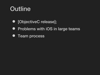 Outline

•   [ObjectiveC release];
•   Problems with iOS in large teams
•   Team process
 