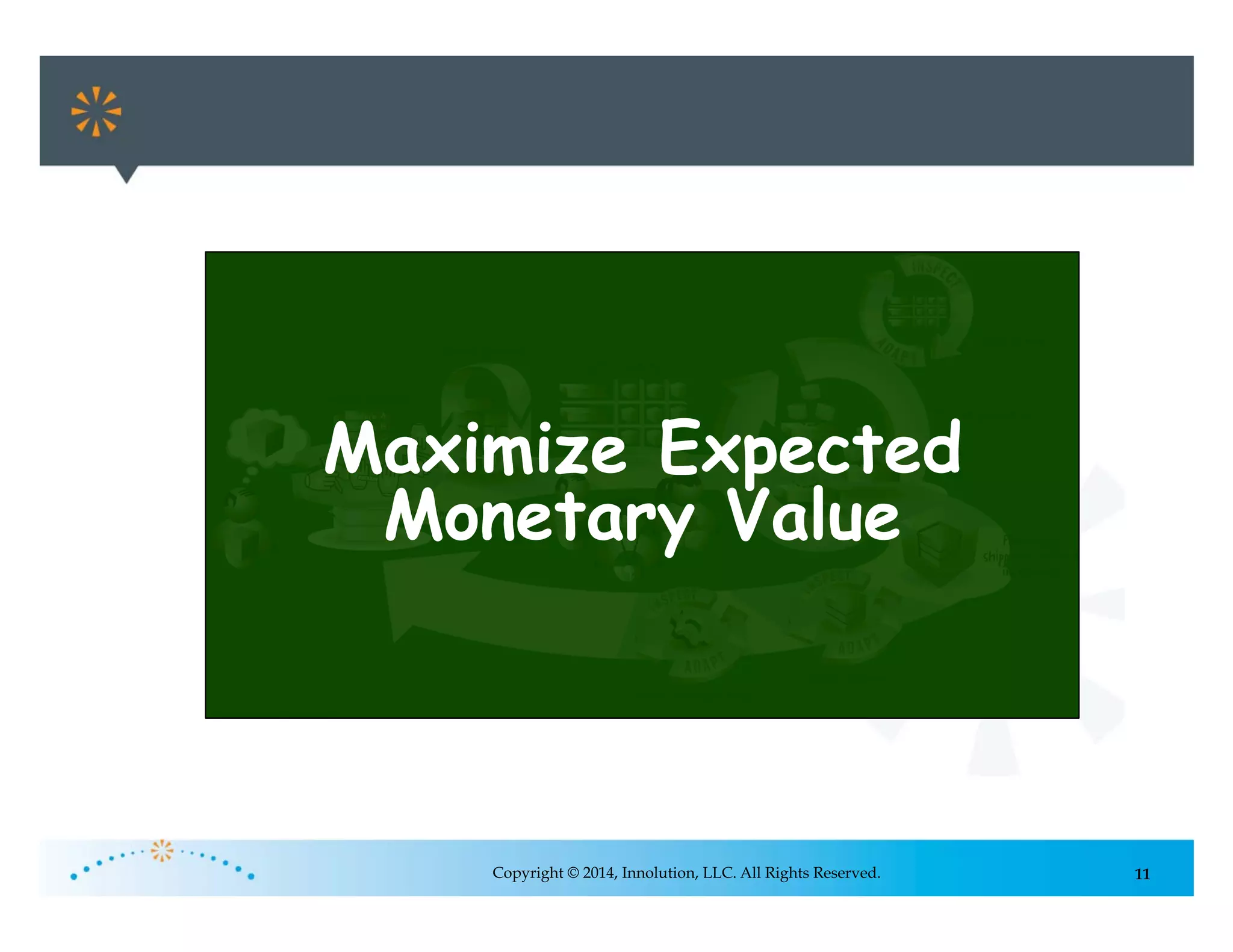 11Copyright © 2014, Innolution, LLC. All Rights Reserved.
Maximize Expected
Monetary Value
 