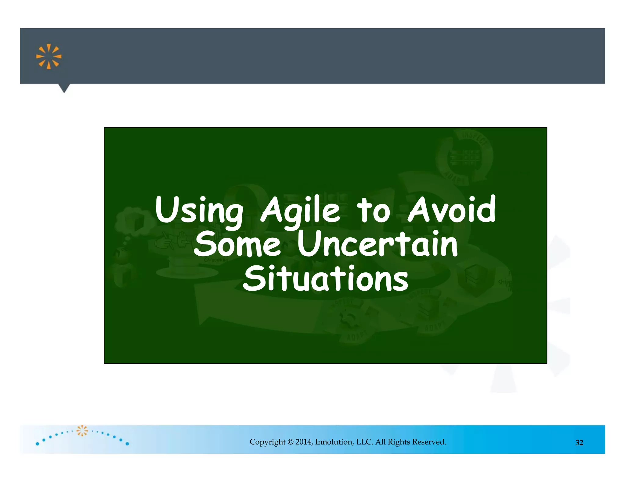 32Copyright © 2014, Innolution, LLC. All Rights Reserved.
Using Agile to Avoid
Some Uncertain
Situations
 