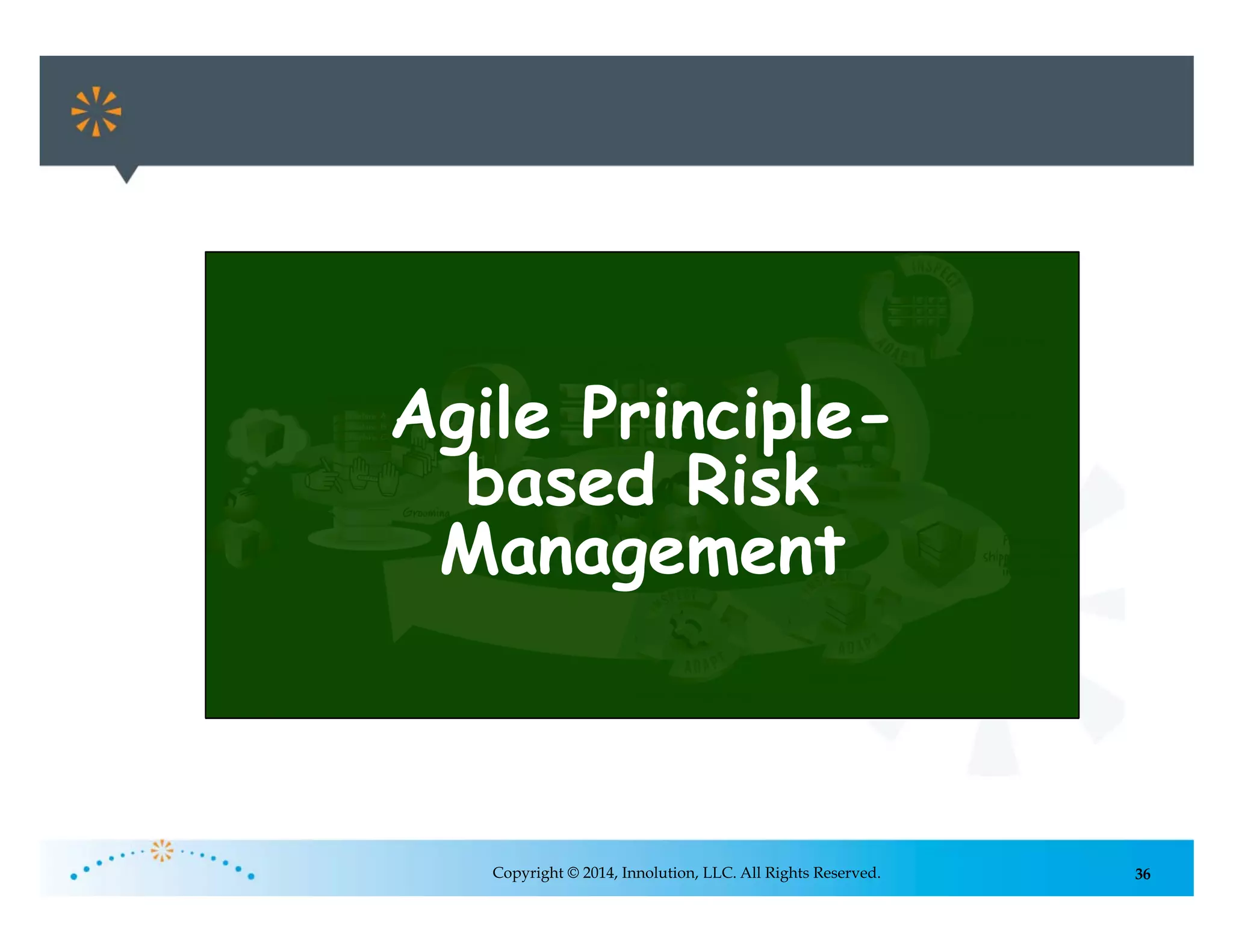 36Copyright © 2014, Innolution, LLC. All Rights Reserved.
Agile Principle-
based Risk
Management
 