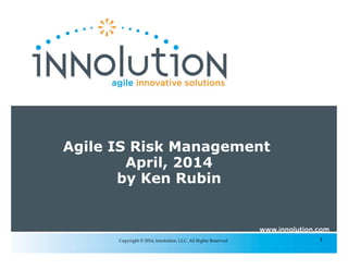 1Copyright © 2014, Innolution, LLC. All Rights Reserved.
Agile IS Risk Management
April, 2014
by Ken Rubin
 