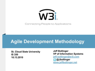 Agile Development Methodology Jeff Bollinger VP of Information Systems jeff.bollinger@w3i.com     @Jbollinger www.jeffbollinger.net St. Cloud State University IS 350  10.13.2010 