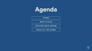 APPLYING AGILE (SCRUM)
WHAT IS AGILE
AGILE ALL THE THINGS
Agenda
INTROS
 