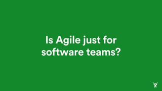 Is Agile just for
software teams?
 