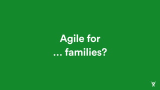 Agile for
… families?
 