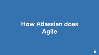 How Atlassian does
Agile
 