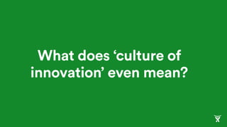 What does ‘culture of
innovation’ even mean?
 