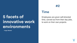 5 facets of
innovative work
environments
Employees are given self-directed
time, carved out from their day jobs,
to work on their own projects.
Time
- Hugh Molotsi
#2
 