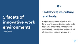5 facets of
innovative work
environments
Employees can self-organize and
form teams across departments, with
tools that enable this collaboration
and help employees learn about what
other employees are working on.
Collaborative culture
and tools
- Hugh Molotsi
#3
 