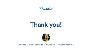 Thank you!
JOHN PAZ • SENIOR IX WRITER • ATLASSIAN • @TECHWRITERNINJA
 