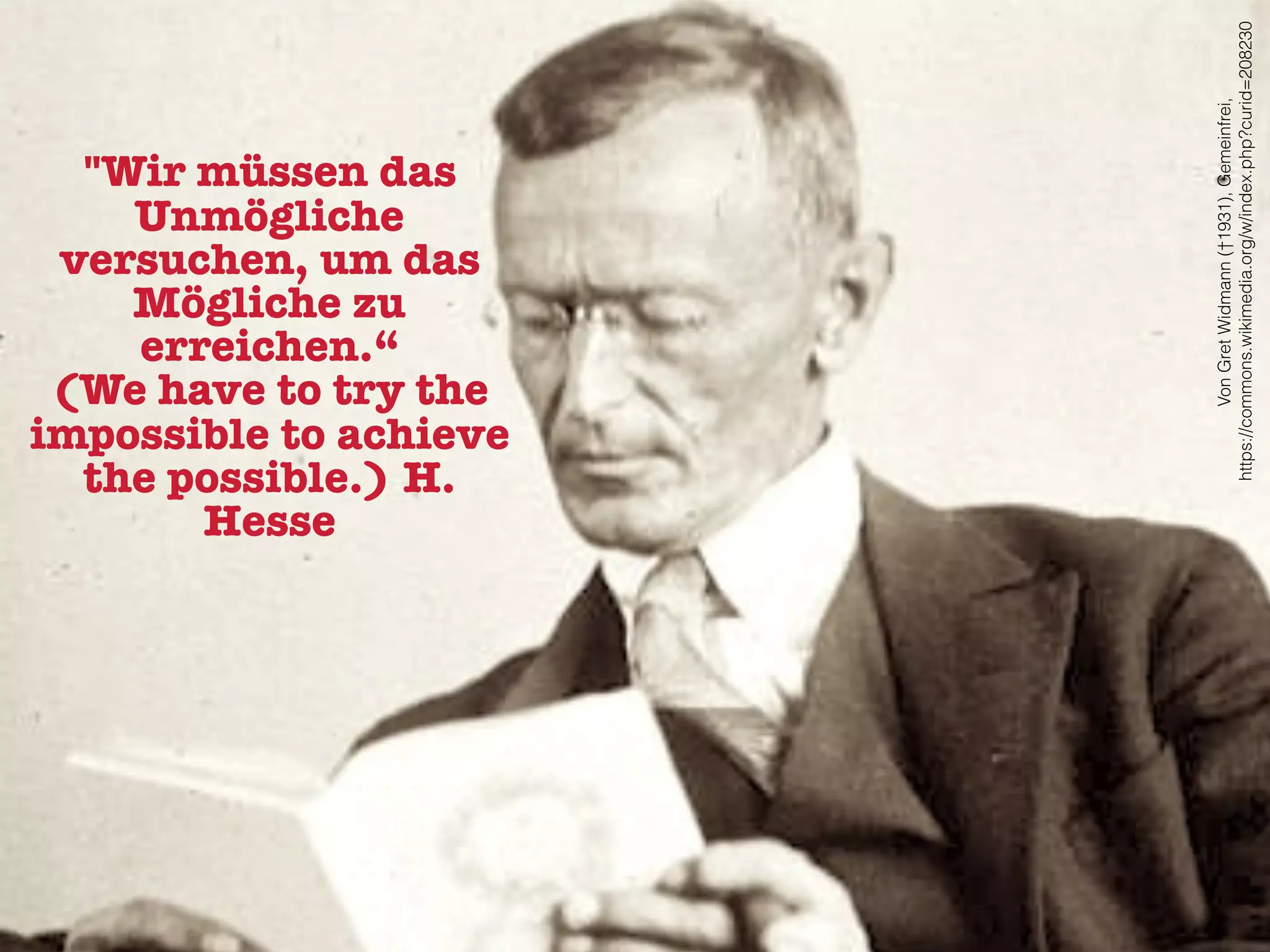 "Wir müssen das
Unmögliche
versuchen, um das
Mögliche zu
erreichen.“
(We have to try the
impossible to achieve
the possible.) H.
Hesse
VonGretWidmann(†1931),Gemeinfrei,
https://commons.wikimedia.org/w/index.php?curid=208230
 