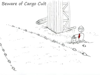 Beware of Cargo Cult
 