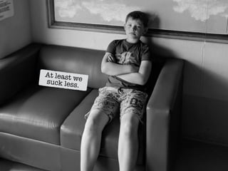 At least wesuck less.
 