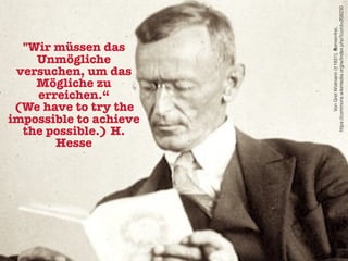 "Wir müssen das
Unmögliche
versuchen, um das
Mögliche zu
erreichen.“
(We have to try the
impossible to achieve
the possible.) H.
Hesse
VonGretWidmann(†1931),Gemeinfrei,
https://commons.wikimedia.org/w/index.php?curid=208230
 