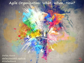 Agile Organisation: What, When, How?
Stefan Roock
stefan.roock@it-agile.de
@StefanRoock
 