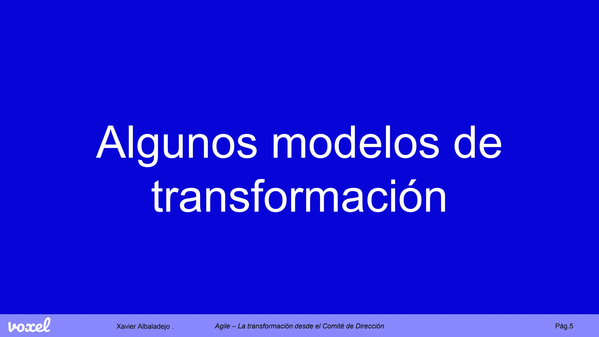 Xavier Albaladejo . Pág.5
Agile – La transformación desde el Comité de Dirección
Algunos modelos de
transformación
 