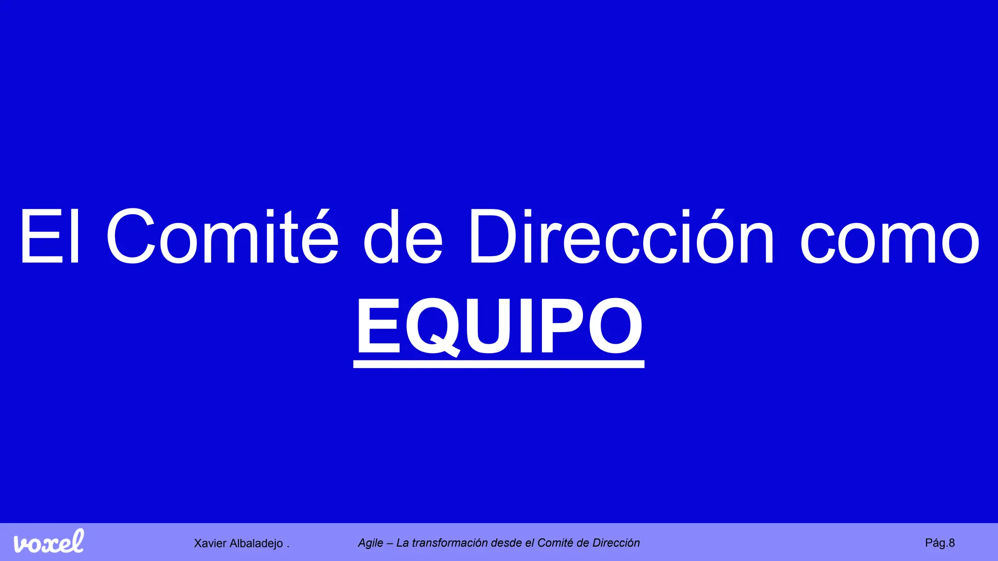 Xavier Albaladejo . Pág.8
Agile – La transformación desde el Comité de Dirección
El Comité de Dirección como
EQUIPO
 