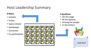 6 Roles:
• Initiator
• Inviter
• Space-creator
• Gatekeeper
• Connector
• Co-partecipator
Host Leadership Summary
4 positions:
• On the stage
• At the balcony
• Among the people
• In the kitchen
And this?
 
