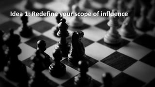 Idea 1: Redefine your scope of influence
 