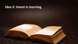 Idea 2: Invest in learning
 