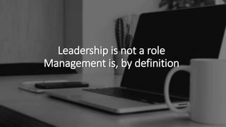 Ansatz
Leadership is not a role
Management is, by definition
 