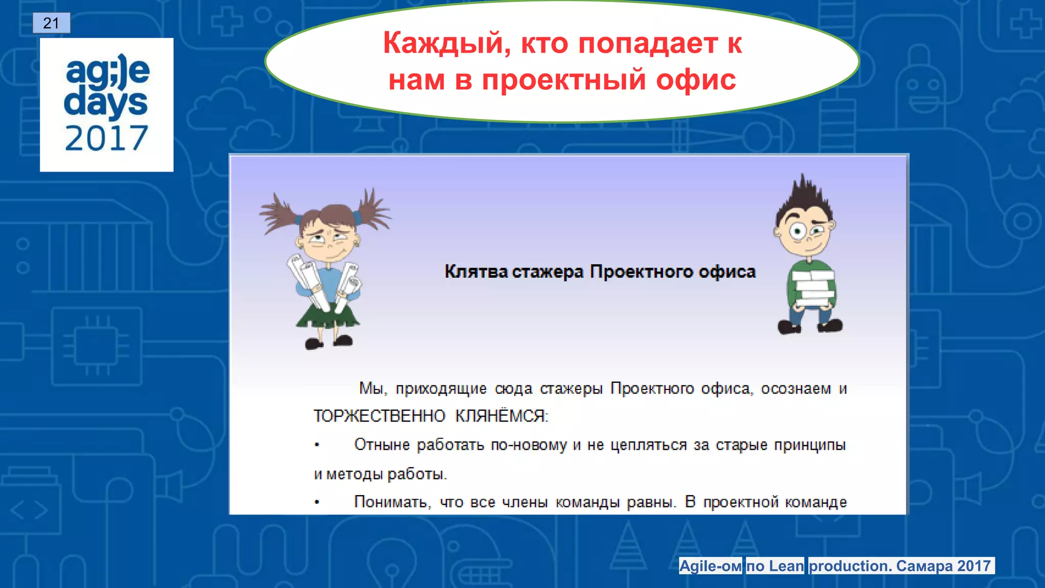Каждый, кто попадает к
нам в проектный офис
Agile-ом по Lean production. Самара 2017
21
 
