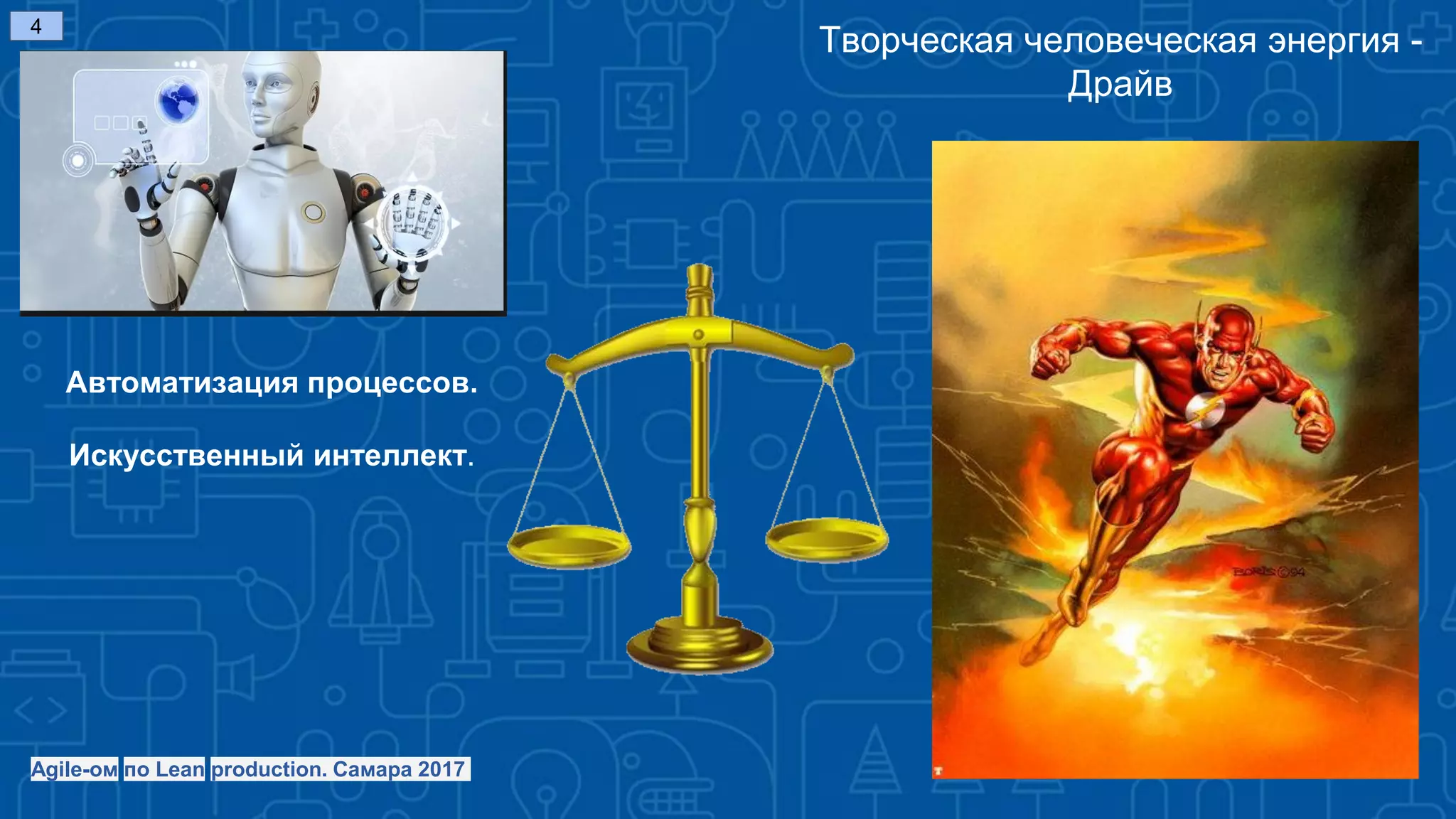 Творческая человеческая энергия -
Драйв
4
Автоматизация процессов.
Искусственный интеллект.
Agile-ом по Lean production. Самара 2017
 