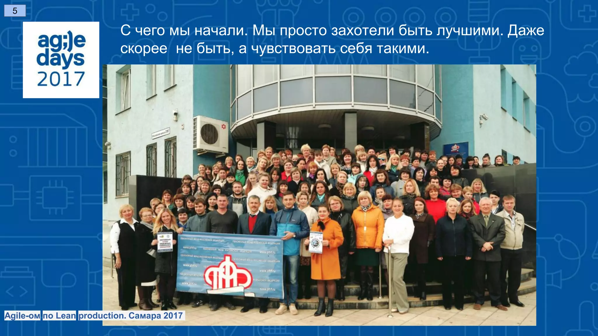 С чего мы начали. Мы просто захотели быть лучшими. Даже
скорее не быть, а чувствовать себя такими.
5
Agile-ом по Lean production. Самара 2017
 