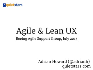 Agile & Lean UX
Boeing Agile Support Group, July 2013
Adrian Howard (@adrianh)
quietstars.com
 