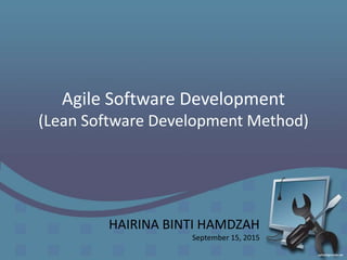 Agile Software Development
(Lean Software Development Method)
HAIRINA BINTI HAMDZAH
September 15, 2015
 
