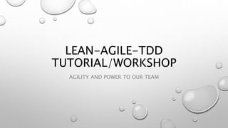 LEAN-AGILE-TDD
TUTORIAL/WORKSHOP
AGILITY AND POWER TO OUR TEAM
 