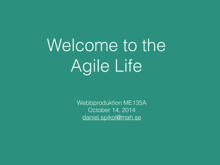 Welcome to the 
Agile Life 
Webbproduktion ME135A 
October 14, 2014 
daniel.spikol@mah.se 
 