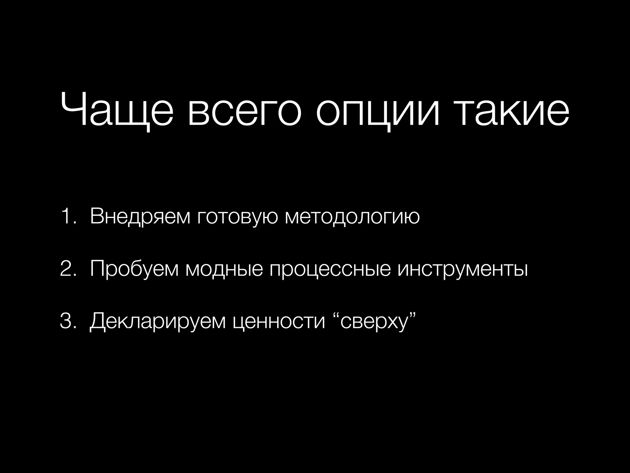 Чаще всего опции такие
1. Внедряем готовую методологию
2. Пробуем модные процессные инструменты
3. Декларируем ценности “сверху”
 
