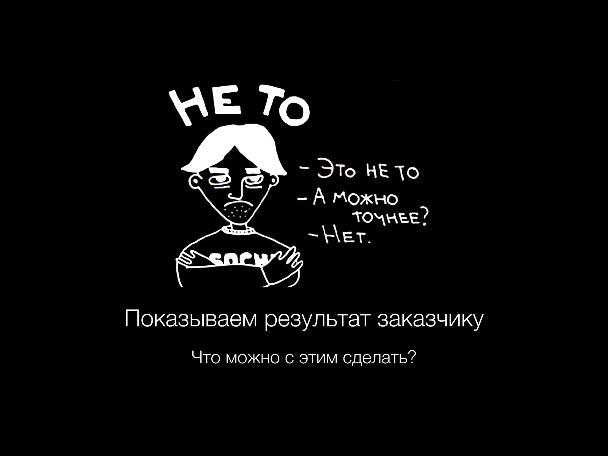 Показываем результат заказчику
Что можно с этим сделать?
 