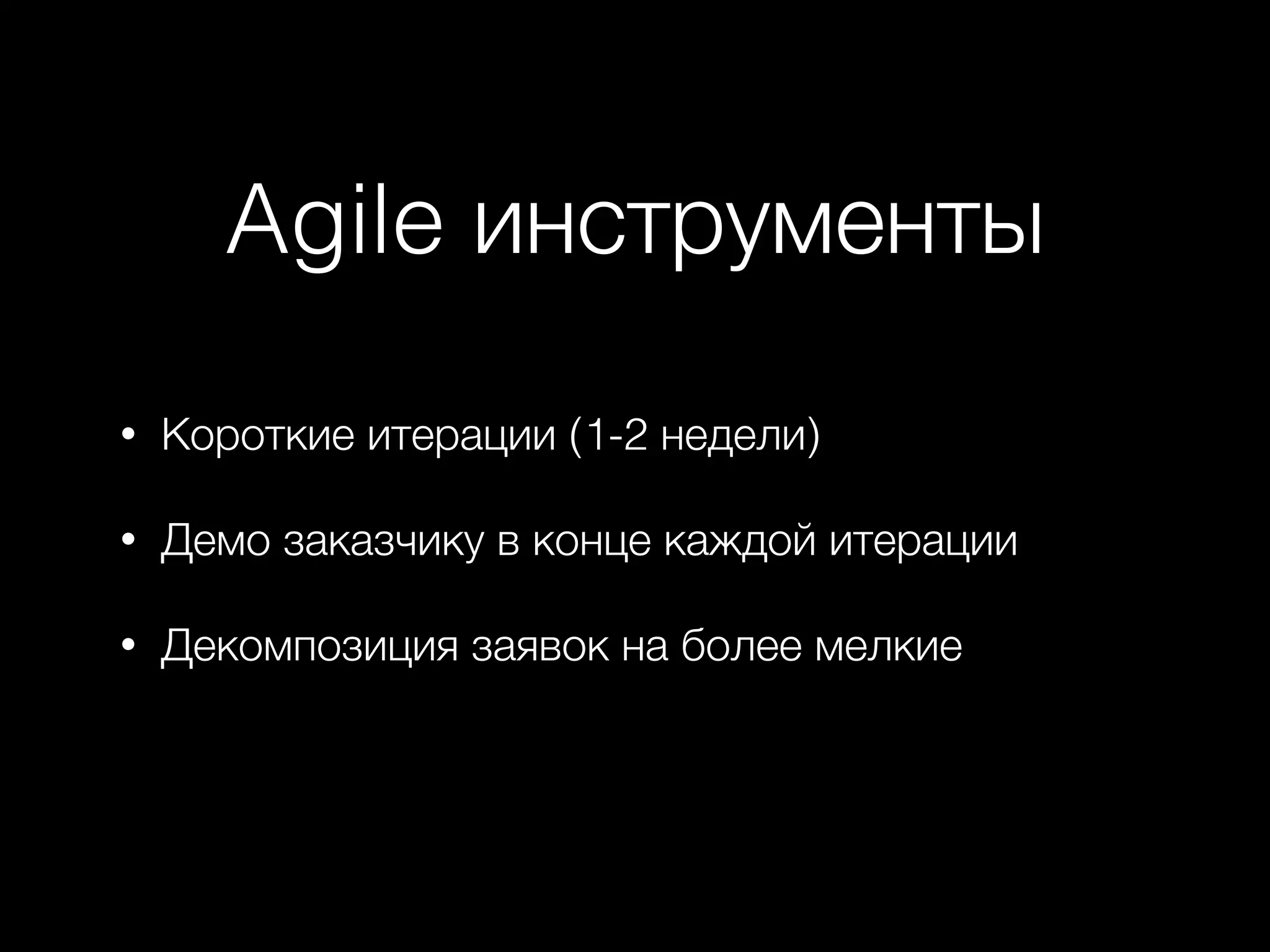Agile инструменты
• Короткие итерации (1-2 недели)
• Демо заказчику в конце каждой итерации
• Декомпозиция заявок на более мелкие
 