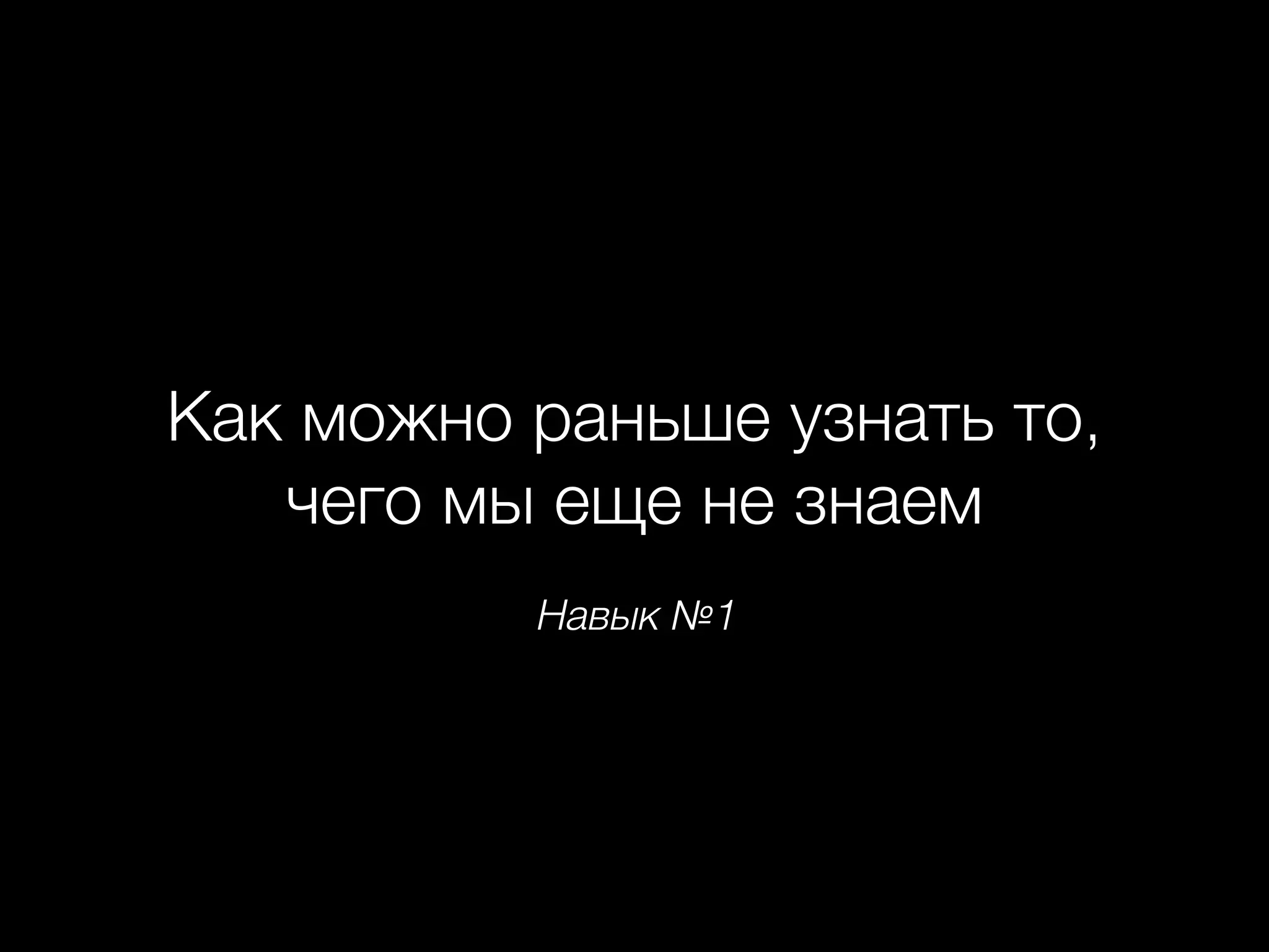 Навык №1
Как можно раньше узнать то,
чего мы еще не знаем
 