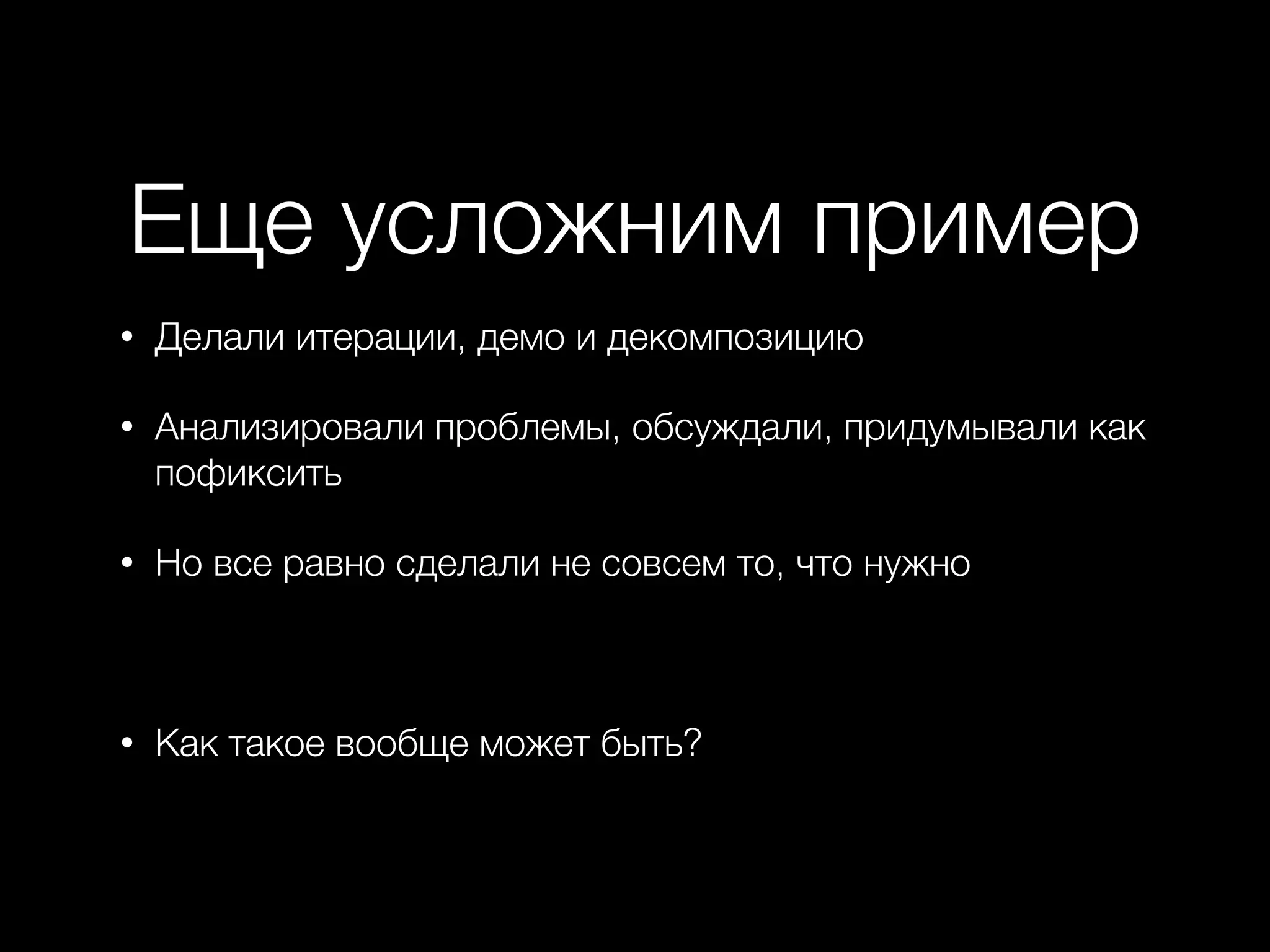 Еще усложним пример
• Делали итерации, демо и декомпозицию
• Анализировали проблемы, обсуждали, придумывали как
пофиксить
• Но все равно сделали не совсем то, что нужно
• Как такое вообще может быть?
 