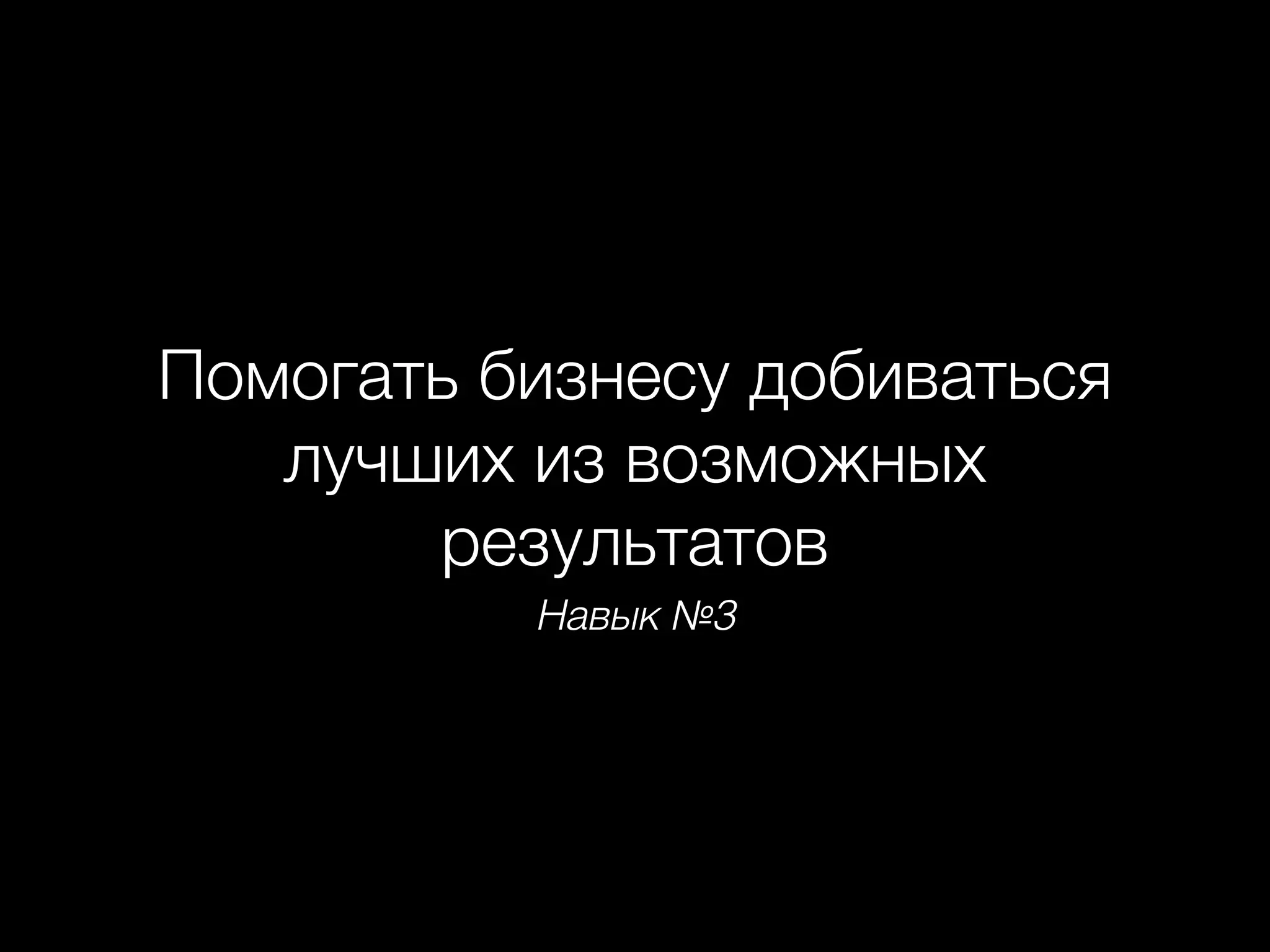 Навык №3
Помогать бизнесу добиваться
лучших из возможных
результатов
 
